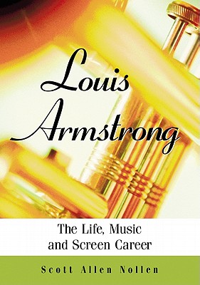 Louis Armstrong: The Life, Music and Screen Career - Nollen, Scott Allen