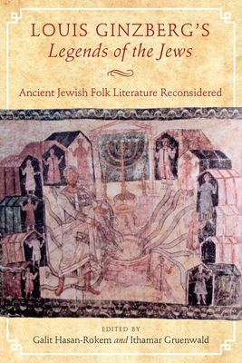 Louis Ginzberg's Legends of the Jews: Ancient Jewish Folk Literature Reconsidered - Hasan-Rokem, Galit (Editor), and Gruenwald, Ithamar (Editor)