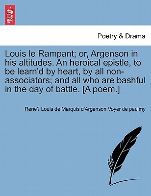 Louis Le Rampant; Or, Argenson in His Altitudes. an Heroical Epistle, to Be Learn'd by Heart, by All Non-Associators; And All Who Are Bashful in the Day of Battle. [a Poem.] - Voyer de Paulmy, Rene Louis de Marquis