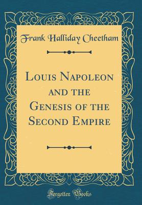 Louis Napoleon and the Genesis of the Second Empire (Classic Reprint) - Cheetham, Frank Halliday