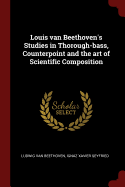 Louis van Beethoven's Studies in Thorough-bass, Counterpoint and the art of Scientific Composition