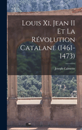 Louis XI, Jean II Et La Revolution Catalane (1461-1473)