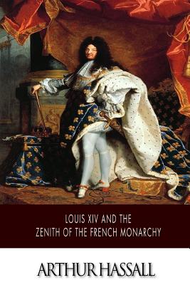 Louis XIV and the Zenith of the French Monarchy - Hassall, Arthur