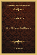 Louis XIV: King Of France And Navarre