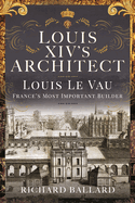 Louis XIV's Architect: Louis Le Vau, France's Most Important Builder