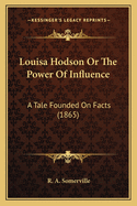 Louisa Hodson or the Power of Influence: A Tale Founded on Facts (1865)