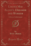 Louisa May Alcott, Dreamer and Worker: A Story of Achievement (Classic Reprint)