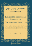 Louise de Keroualle, Duchess of Portsmouth, 1649-1734: Or, How the Duke of Richmond Gained His Pension; Complied from State Papers Preserved in the Archives of the French Foreign Office by H'Forneron (Classic Reprint)