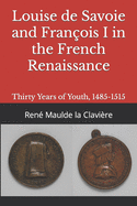 Louise de Savoie and Franois I in the French Renaissance: Thirty Years of Youth, 1485-1515