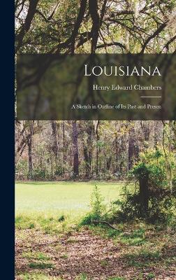 Louisiana: A Sketch in Outline of its Past and Presen - Chambers, Henry Edward