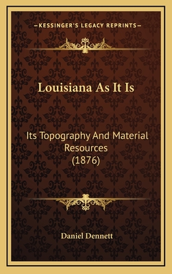 Louisiana as It Is: Its Topography and Material Resources (1876) - Dennett, Daniel