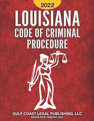 Louisiana Code of Criminal Procedure 2022 - Graphia, Nicholas M, and Legal Publishing LLC, Gulf Coast