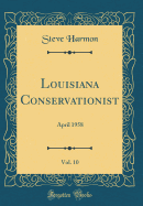 Louisiana Conservationist, Vol. 10: April 1958 (Classic Reprint)