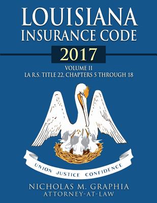 Louisiana Insurance Code 2017, Volume II: LA R.S. Title 22, Chapters 5 through 18 - Graphia, Nicholas M