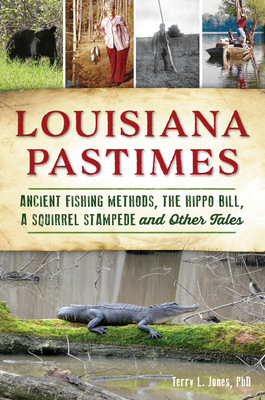 Louisiana Pastimes: Ancient Fishing Methods, the Hippo Bill, a Squirrel Stampede and Other Tales - Jones Phd, Terry L