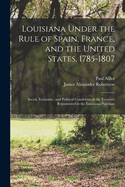 Louisiana Under the Rule of Spain, France, and the United States, 1785-1807; Social, Economic, and Political Conditions of the Territory Volume 1