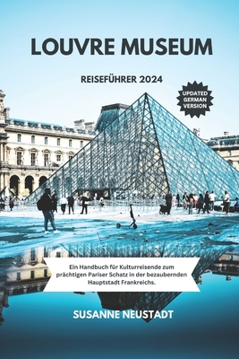 Louvre Museum Reisefhrer 2024: Ein Handbuch fr Kulturreisende zum prchtigen Pariser Schatz in der bezaubernden Hauptstadt Frankreichs - Whitacre, Anita, and Neustadt, Susanne