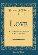 Love: A Treatise on the Science of Sex-Attraction (Classic Reprint)