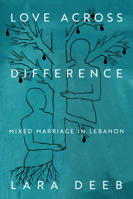 Love Across Difference: Mixed Marriage in Lebanon - Deeb, Lara