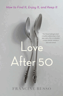 Love After 50: How to Find It, Enjoy It, and Keep It