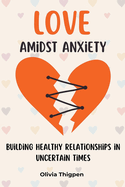 Love amidst Anxiety: How to Build Healthy Relationships in Uncertain Times