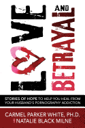 Love and Betrayal: Stories of Hope to Help You Heal from Your Husband's Pornography Addiction