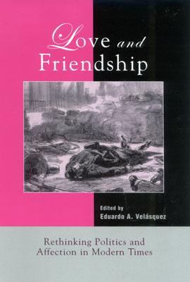 Love and Friendship: Rethinking Politics and Affection in Modern Times - Velsquez, Eduardo A, and Velasquez, Eduardo A