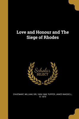 Love and Honour and The Siege of Rhodes - D'Avenant, William, Sir (Creator), and Tupper, James Waddell B 1870 (Creator)