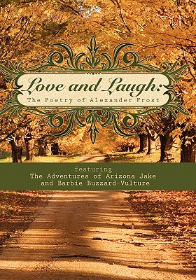 Love and Laugh: The Poetry of Alexander Frost featuring the Adventures of Arizona Jake and Barbie Buzzard-Vulture - Frost, Alexander
