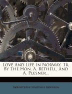 Love and Life in Norway, Tr. by the Hon. A. Bethell, and A. Plesner... - Bj Rnson, Bj Rnstjerne Martinius, and Bjornson, Bjornstjerne Martinius