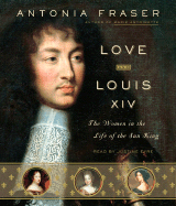 Love and Louis XIV: The Women in the Life of the Sun King - Fraser, Antonia, Lady, and Eyre (Read by)