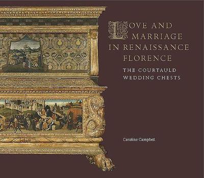 Love and Marriage in Renaissance Florence: The Courtauld Wedding Chests - Campbell, Caroline