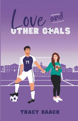 Love and Other Goals: A College Soccer Romance Novel - Baack, Tracy