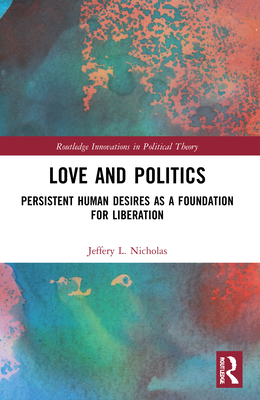 Love and Politics: Persistent Human Desires as a Foundation for Liberation - Nicholas, Jeffery L