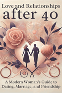 Love and Relationships After 40: A Modern Woman's Guide to Dating, Marriage, and Friendship: Micro Book - B4