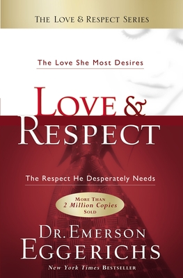 Love and Respect: The Love She Most Desires; The Respect He Desperately Needs - Eggerichs, Emerson, Dr., PhD