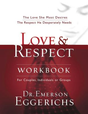 Love and Respect Workbook: The Love She Most Desires; The Respect He Desperately Needs - Eggerichs, Emerson, Dr., PhD