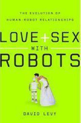 Love and Sex with Robots: The Evolution of Human-Robot Relationships - Levy, David