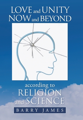 Love and Unity Now and Beyond According to Religion and Science - James, Barry