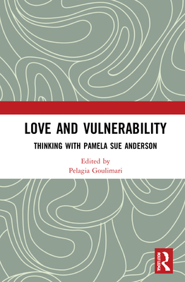 Love and Vulnerability: Thinking with Pamela Sue Anderson - Goulimari, Pelagia (Editor)