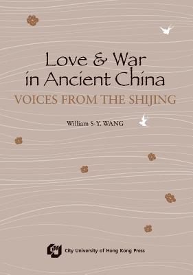 Love and War in Ancient China: The Voices of Shijing - Wang, William S-Y. (Editor)