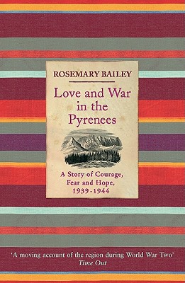 Love And War In The Pyrenees: A Story Of Courage, Fear And Hope, 1939-1944 - Bailey, Rosemary