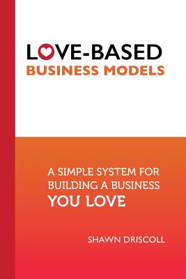 Love-Based Business Models: A Simple System for Building a Business You Love - Pw (Pariza Wacek), Michele (Foreword by), and Driscoll, Shawn