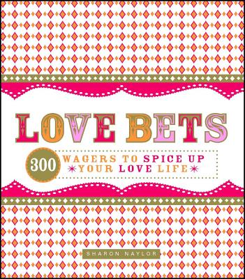 Love Bets: 300 Wagers to Spice Up Your Love Life - Naylor, Sharon