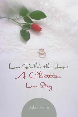 Love Builds the House: A Christian Love Story - Harris, Debra