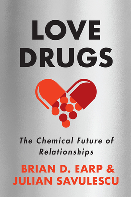 Love Drugs: The Chemical Future of Relationships - Earp, Brian D, and Savulescu, Julian