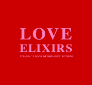 Love Elixirs: Titania' Book of Romantic Potions - Hardie, Titania, and Morris, Sara (Photographer)