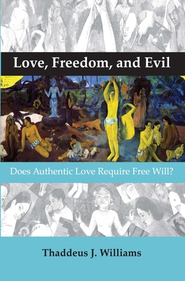 Love, Freedom, and Evil: Does Authentic Love Require Free Will? - Williams, Thaddeus J.