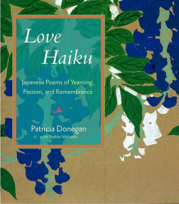 Love Haiku: Japanese Poems of Yearning, Passion, and Remembrance - Donegan, Patricia, and Ishibashi, Yoshie