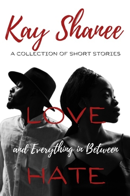 Love Hate and Everything in Between: A Collection of Short Stories - Shanee, Kay